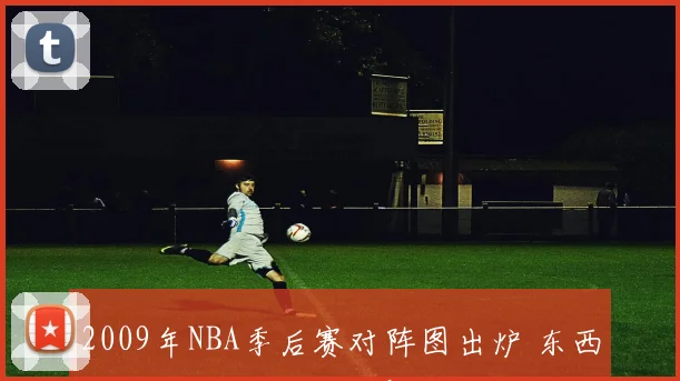 2009年NBA季后赛对阵图出炉 东西部强队排位确定附晋级看点
