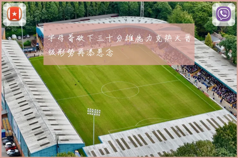 字母哥砍下三十分雄鹿力克热火晋级形势再添悬念