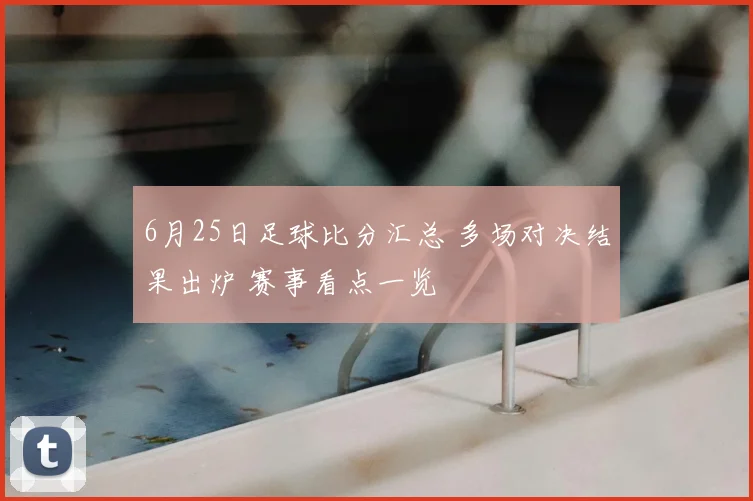 6月25日足球比分汇总 多场对决结果出炉 赛事看点一览