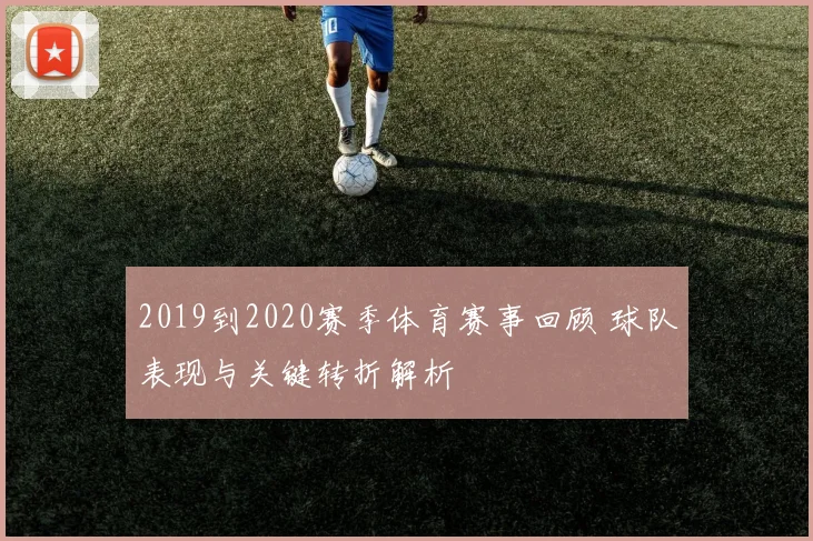 2019到2020赛季体育赛事回顾 球队表现与关键转折解析