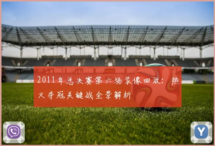 2011年总决赛第六场录像回放：热火夺冠关键战全景解析