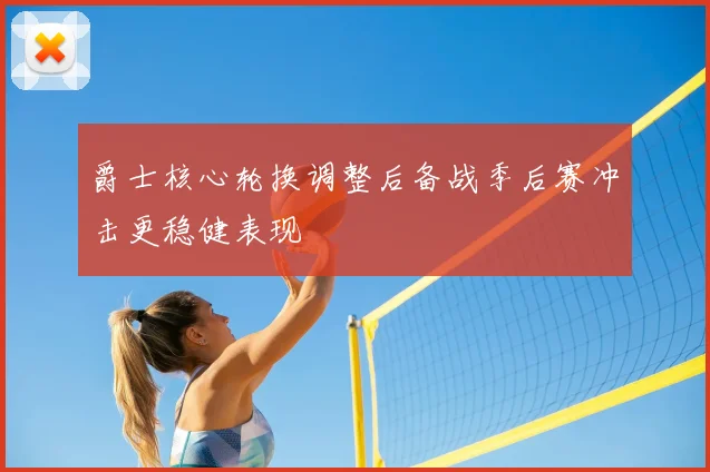 爵士核心轮换调整后备战季后赛冲击更稳健表现