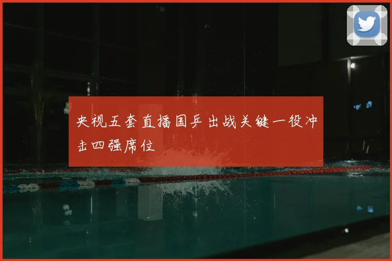央视五套直播国乒出战关键一役冲击四强席位