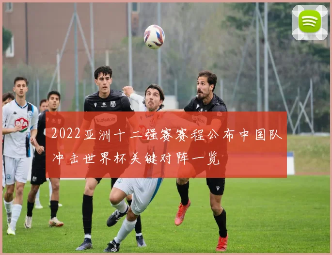 2022亚洲十二强赛赛程公布中国队冲击世界杯关键对阵一览