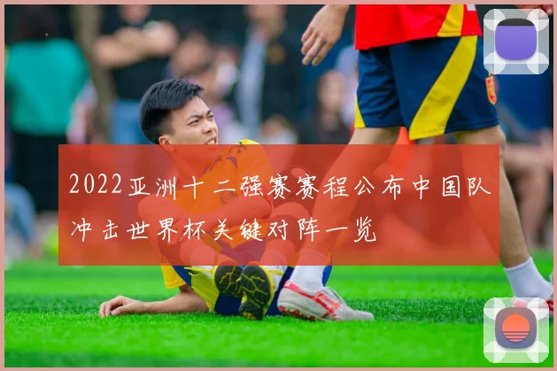 2022亚洲十二强赛赛程公布中国队冲击世界杯关键对阵一览