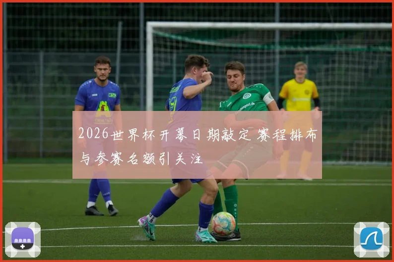 2026世界杯开幕日期敲定 赛程排布与参赛名额引关注