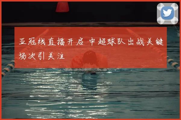 亚冠线直播开启 中超球队出战关键场次引关注