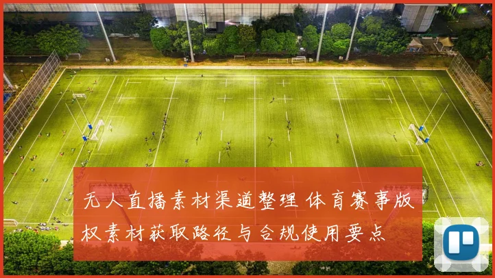 无人直播素材渠道整理 体育赛事版权素材获取路径与合规使用要点