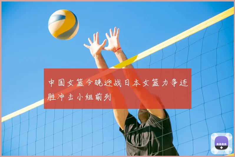 中国女篮今晚迎战日本女篮力争连胜冲击小组前列