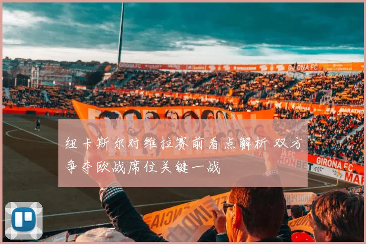 纽卡斯尔对维拉赛前看点解析 双方争夺欧战席位关键一战