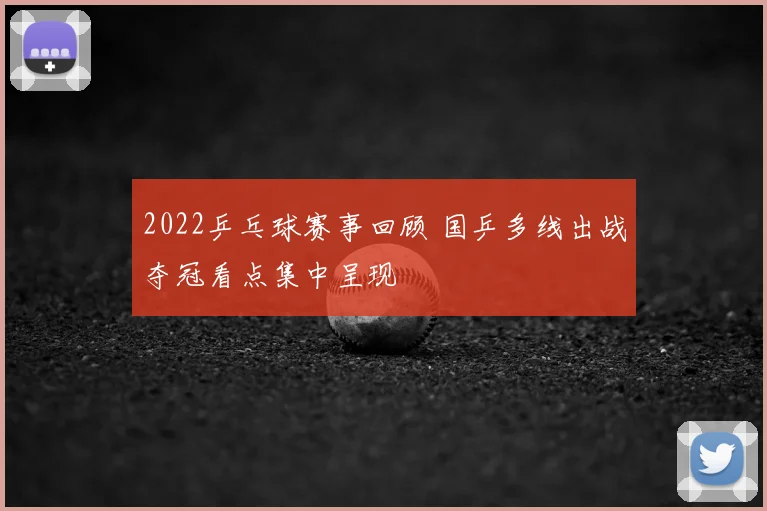 2022乒乓球赛事回顾 国乒多线出战夺冠看点集中呈现