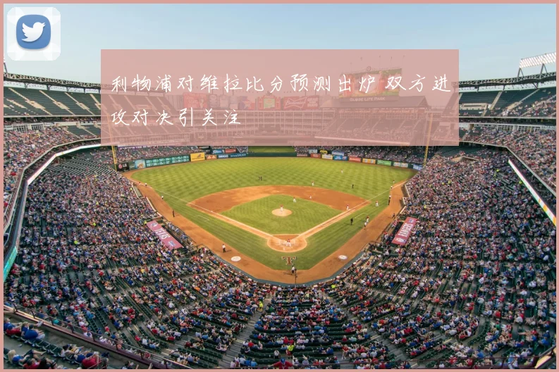 利物浦对维拉比分预测出炉 双方进攻对决引关注