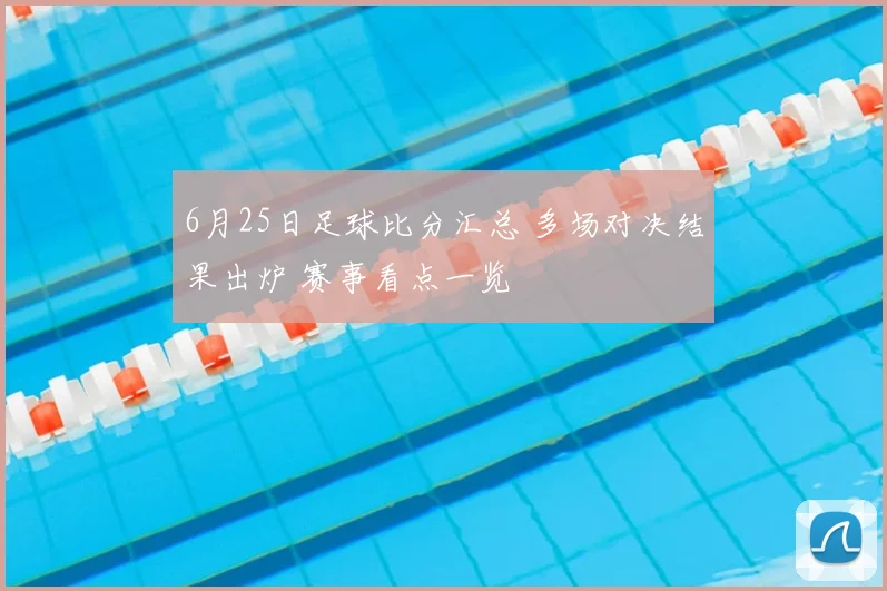 6月25日足球比分汇总 多场对决结果出炉 赛事看点一览