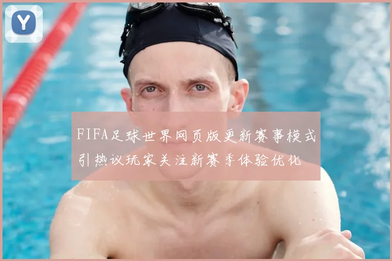 FIFA足球世界网页版更新赛事模式引热议玩家关注新赛季体验优化