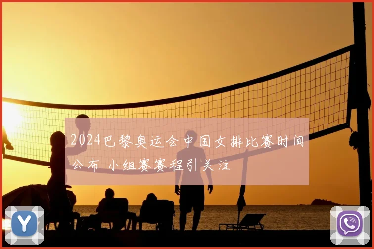 2024巴黎奥运会中国女排比赛时间公布 小组赛赛程引关注