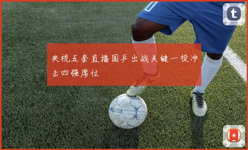央视五套直播国乒出战关键一役冲击四强席位