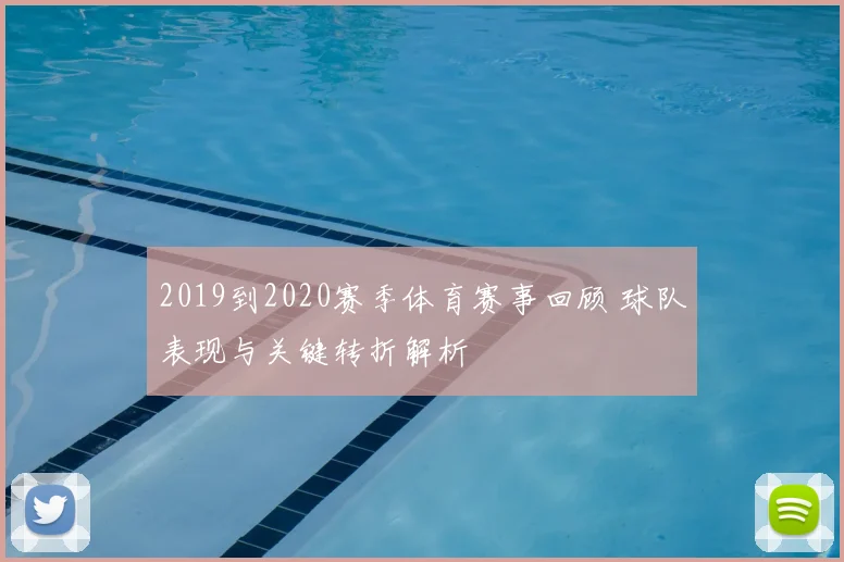 2019到2020赛季体育赛事回顾 球队表现与关键转折解析