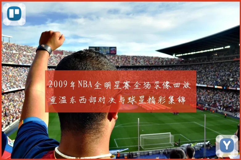 2009年NBA全明星赛全场录像回放 重温东西部对决与球星精彩集锦