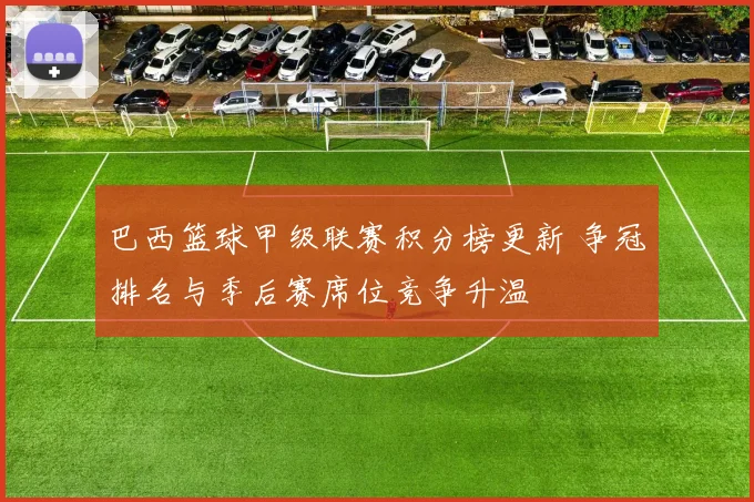 巴西篮球甲级联赛积分榜更新 争冠排名与季后赛席位竞争升温