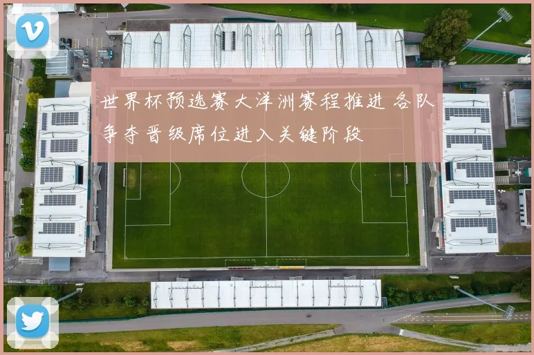 世界杯预选赛大洋洲赛程推进 各队争夺晋级席位进入关键阶段