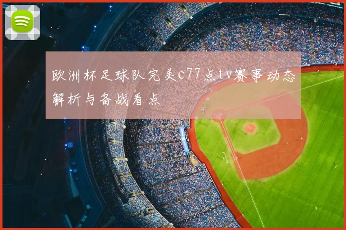 欧洲杯足球队完美c77点tv赛事动态解析与备战看点