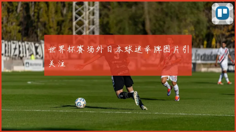 世界杯赛场外日本球迷举牌图片引关注