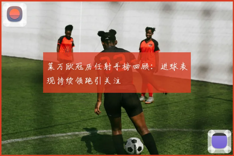 莱万欧冠历任射手榜回顾:进球表现持续领跑引关注