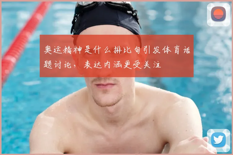 奥运精神是什么排比句引发体育话题讨论,表达内涵更受关注