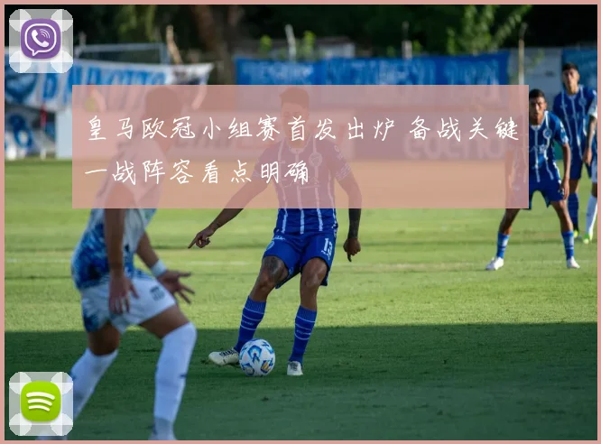 皇马欧冠小组赛首发出炉 备战关键一战阵容看点明确