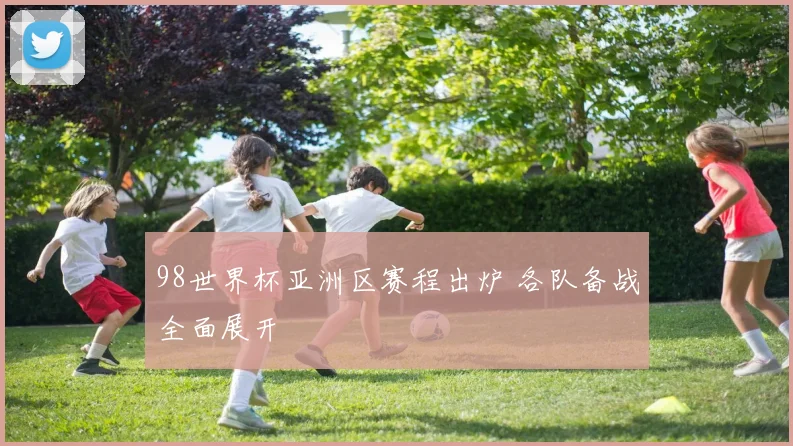 98世界杯亚洲区赛程出炉 各队备战全面展开