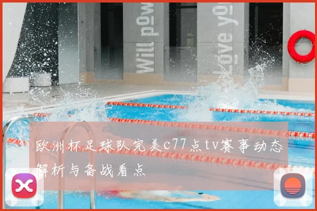 欧洲杯足球队完美c77点tv赛事动态解析与备战看点