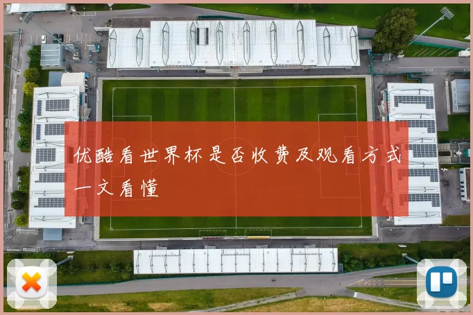 优酷看世界杯是否收费及观看方式一文看懂