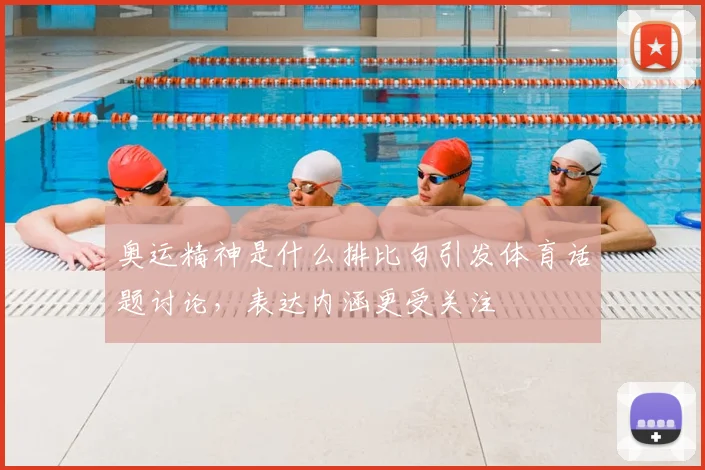 奥运精神是什么排比句引发体育话题讨论,表达内涵更受关注